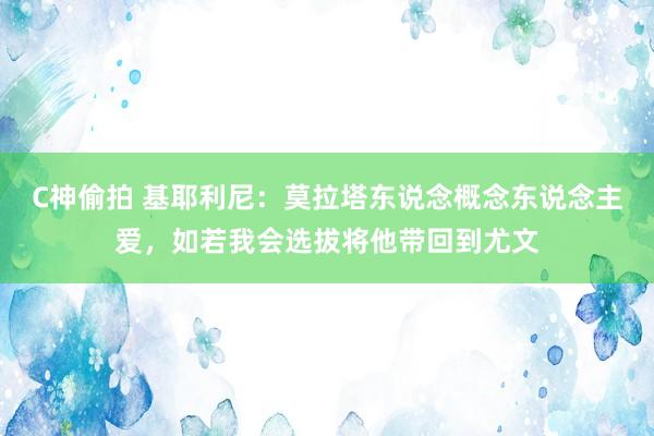 C神偷拍 基耶利尼：莫拉塔东说念概念东说念主爱，如若我会选拔将他带回到尤文