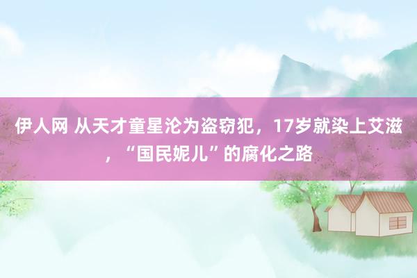 伊人网 从天才童星沦为盗窃犯，17岁就染上艾滋，“国民妮儿”的腐化之路