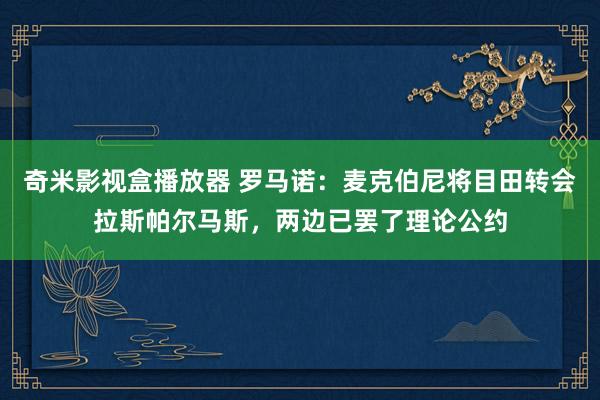 奇米影视盒播放器 罗马诺：麦克伯尼将目田转会拉斯帕尔马斯，两边已罢了理论公约