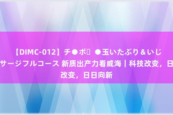 【DIMC-012】チ●ポ・●玉いたぶり＆いじめマッサージフルコース 新质出产力看威海｜科技改变，日日向新