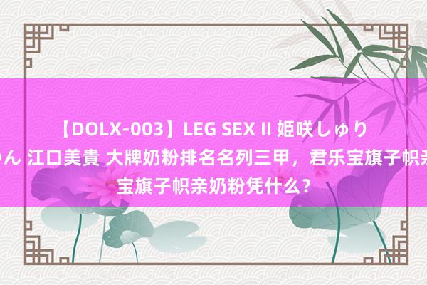 【DOLX-003】LEG SEX II 姫咲しゅり ゆりあ 眞雪ゆん 江口美貴 大牌奶粉排名名列三甲，君乐宝旗子帜亲奶粉凭什么？