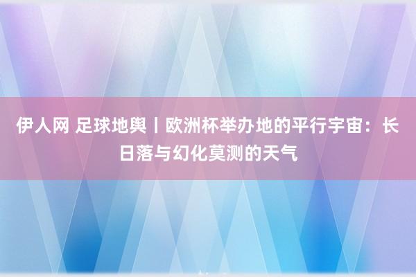 伊人网 足球地舆丨欧洲杯举办地的平行宇宙：长日落与幻化莫测的天气