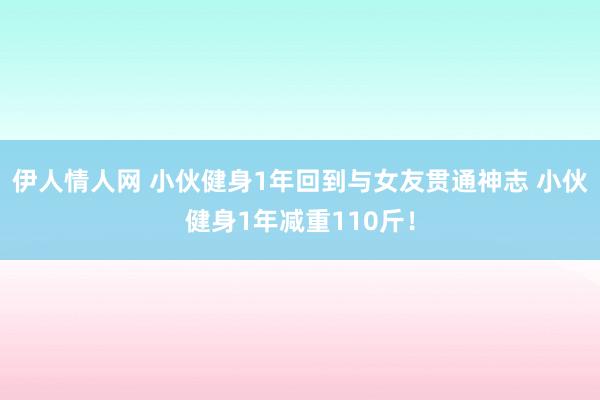 伊人情人网 小伙健身1年回到与女友贯通神志 小伙健身1年减重110斤！