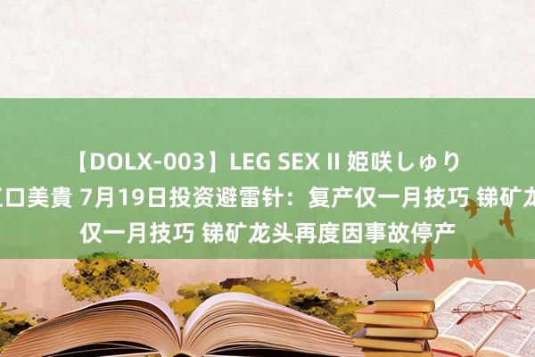 【DOLX-003】LEG SEX II 姫咲しゅり ゆりあ 眞雪ゆん 江口美貴 7月19日投资避雷针：复产仅一月技巧 锑矿龙头再度因事故停产