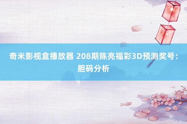 奇米影视盒播放器 208期陈亮福彩3D预测奖号：胆码分析