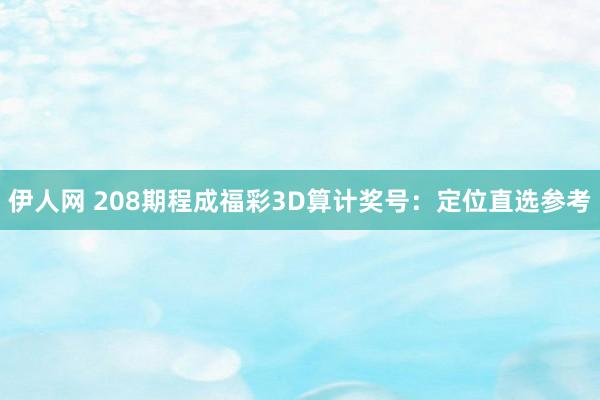 伊人网 208期程成福彩3D算计奖号：定位直选参考