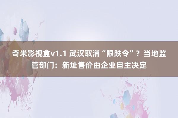 奇米影视盒v1.1 武汉取消“限跌令”？当地监管部门：新址售价由企业自主决定