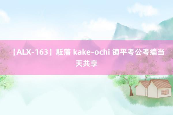 【ALX-163】駈落 kake-ochi 镇平考公考编当天共享