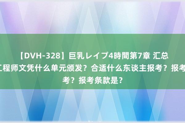 【DVH-328】巨乳レイプ4時間第7章 汇总！机械工程师文凭什么单元颁发？合适什么东谈主报考？报考条款是？