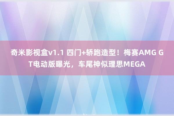 奇米影视盒v1.1 四门+轿跑造型！梅赛AMG GT电动版曝光，车尾神似理思MEGA