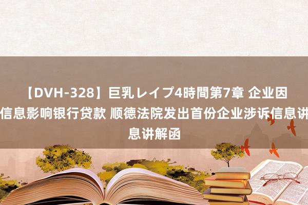 【DVH-328】巨乳レイプ4時間第7章 企业因涉诉信息影响银行贷款 顺德法院发出首份企业涉诉信息讲解函