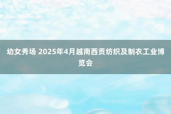 幼女秀场 2025年4月越南西贡纺织及制衣工业博览会