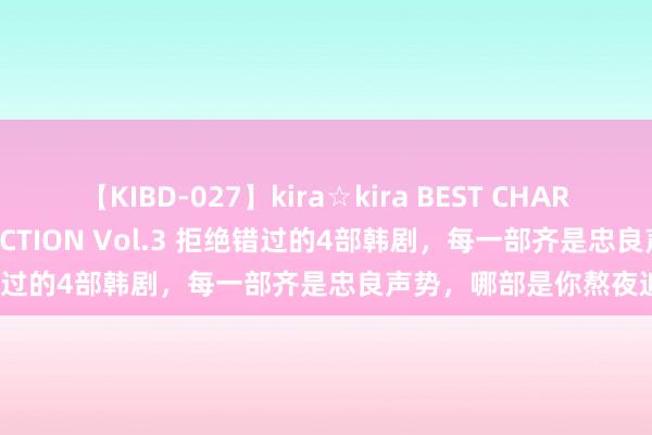 【KIBD-027】kira☆kira BEST CHARISMA☆MODEL☆COLLECTION Vol.3 拒绝错过的4部韩剧，每一部齐是忠良声势，哪部是你熬夜追的？