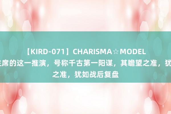 【KIRD-071】CHARISMA☆MODEL 梨々花 毛主席的这一推演，号称千古第一阳谋，其瞻望之准，犹如战后复盘