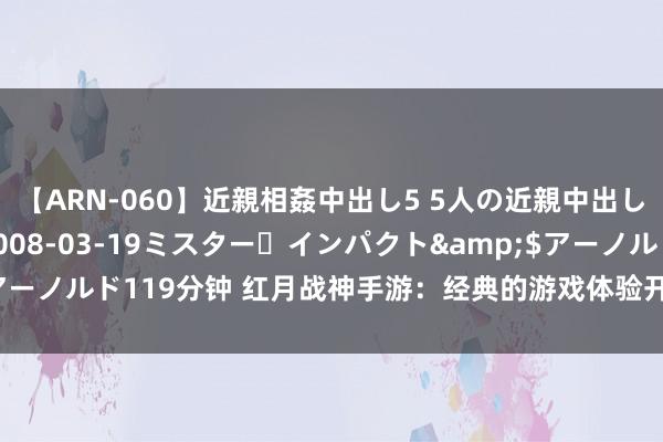 【ARN-060】近親相姦中出し5 5人の近親中出し物語</a>2008-03-19ミスター・インパクト&$アーノルド119分钟 红月战神手游：经典的游戏体验开启，咫尺的往还更弘远！