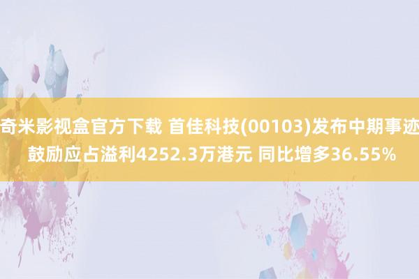 奇米影视盒官方下载 首佳科技(00103)发布中期事迹 鼓励应占溢利4252.3万港元 同比增多36.55%