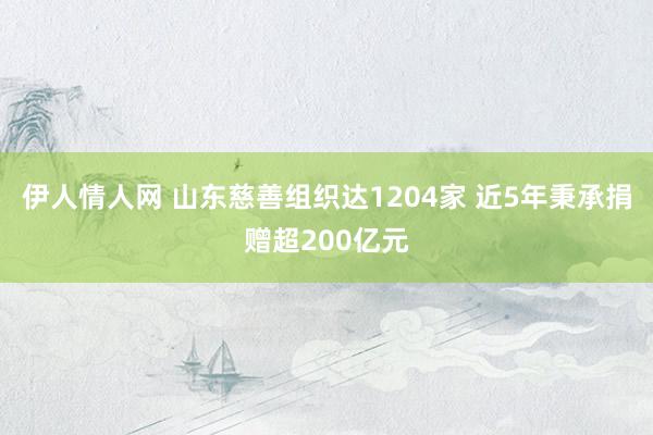 伊人情人网 山东慈善组织达1204家 近5年秉承捐赠超200亿元