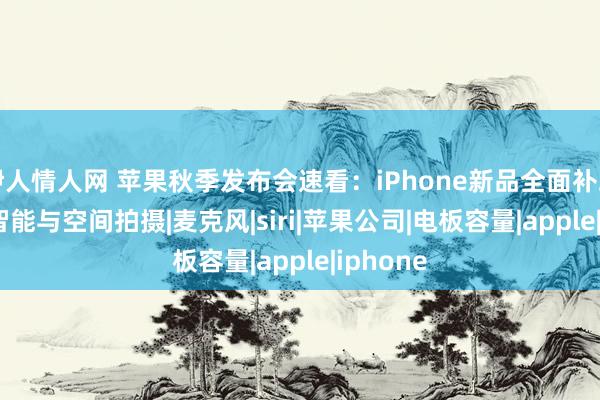 伊人情人网 苹果秋季发布会速看：iPhone新品全面补助Apple智能与空间拍摄|麦克风|siri|苹果公司|电板容量|apple|iphone