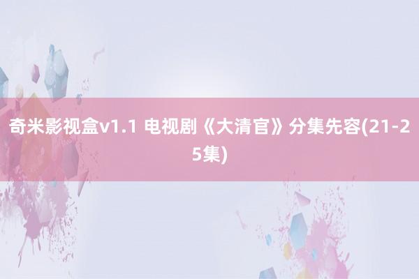 奇米影视盒v1.1 电视剧《大清官》分集先容(21-25集)