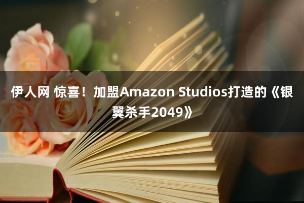 伊人网 惊喜！加盟Amazon Studios打造的《银翼杀手2049》