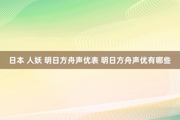 日本 人妖 明日方舟声优表 明日方舟声优有哪些