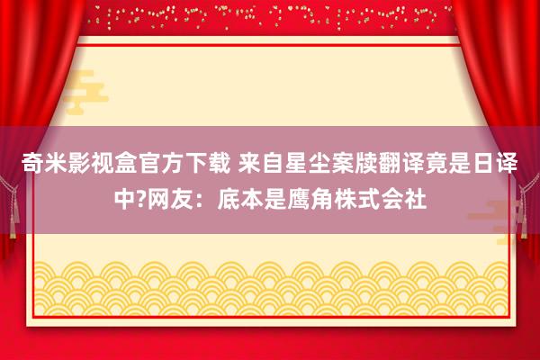 奇米影视盒官方下载 来自星尘案牍翻译竟是日译中?网友：底本是鹰角株式会社