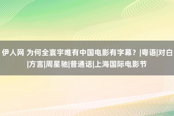 伊人网 为何全寰宇唯有中国电影有字幕？|粤语|对白|方言|周星驰|普通话|上海国际电影节